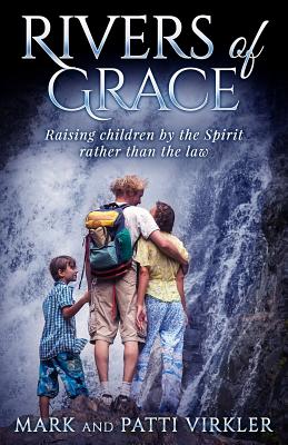 Rivers of Grace: Raising Children by the Spirit Rather Than the Law - Virkler, M And, and Virkler, Patti