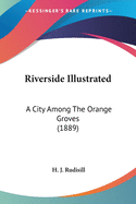 Riverside Illustrated: A City Among The Orange Groves (1889)