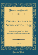 Rivista Italiana Di Numismatica, 1895, Vol. 8: Pubblicata Per Cura Della Societ Numismatica Italiana (Classic Reprint)