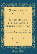 Rivista Italiana Di Numismatica E Scienze Affini, 1908, Vol. 21: Pubblicata Per Cura Della Societ Numismatica Italiana; Anno XXI (Classic Reprint)