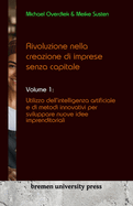 Rivoluzione nella creazione di imprese senza capitale: Volume 1: Utilizzo dell'intelligenza artificiale e di metodi innovativi per sviluppare nuove idee imprenditoriali
