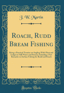 Roach, Rudd Bream Fishing: Being a Practical Treatise on Angling with Float and Ledger in Still Water and Stream, Including a Few Remarks on Surface Fishing for Rudd and Roach (Classic Reprint)
