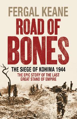 Road of Bones: The Siege of Kohima 1944 - the Epic Story of the Last Great Stand of Empire - Keane, Fergal