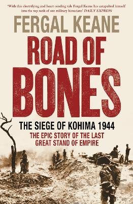 Road of Bones: The Siege of Kohima 1944 - the Epic Story of the Last Great Stand of Empire - Keane, Fergal
