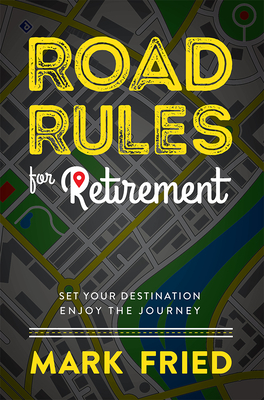 Road Rules for Retirement: Set Your Destination Enjoy the Journey - Fried, Mark