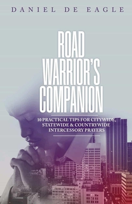 Road Warrior's Companion: 10 Practical Tips for Citywide, Statewide & Countrywide Intercessory Prayers - Eagle, Daniel De