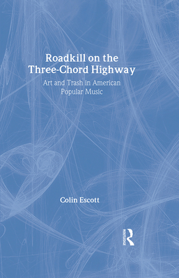 Roadkill on the Three-Chord Highway: Art and Trash in American Popular Music - Escott, Colin