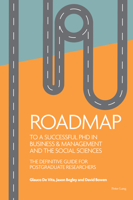 Roadmap to a successful PhD in Business & management and the social sciences: The definitive guide for postgraduate researchers - de Vita, Glauco, and Begley, Jason, and Bowen, David