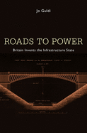 Roads to Power: Britain Invents the Infrastructure State