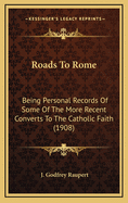 Roads to Rome: Being Personal Records of Some of the More Recent Converts to the Catholic Faith