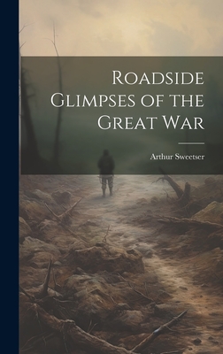 Roadside Glimpses of the Great War - Sweetser, Arthur