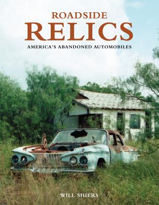 Roadside Relics: America's Abandoned Automobiles - Shiers, Will
