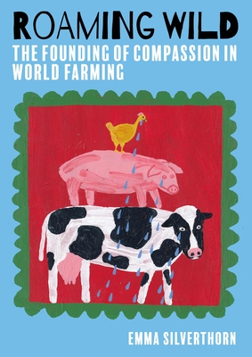 Roaming Wild: The Founding of Compassion in World Farming - Silverthorn, Emma