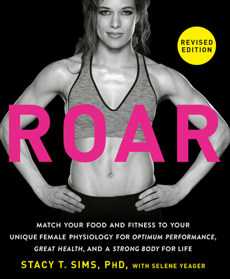 Roar, Revised Edition: Match Your Food and Fitness to Your Unique Female Physiology for Optimum Performance, Great Health, and a Strong Body for Life - Sims, Stacy T, and Yeager, Selene