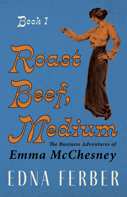 Roast Beef, Medium - The Business Adventures of Emma McChesney - Book 1;With an Introduction by Rogers Dickinson - Ferber, Edna, and Dickinson, Rogers (Introduction by)