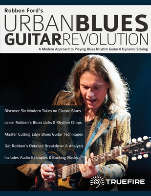 Robben Ford's Urban Blues Guitar Revolution: A Modern Approach to Playing Blues Rhythm Guitar & Dynamic Soloing - Ford, Robben, and Alexander, Joseph, and Pettingale, Tim