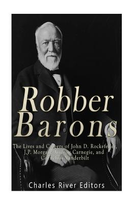 Robber Barons: The Lives and Careers of John D. Rockefeller, J.P. Morgan, Andrew Carnegie, and Cornelius Vanderbilt - Charles River