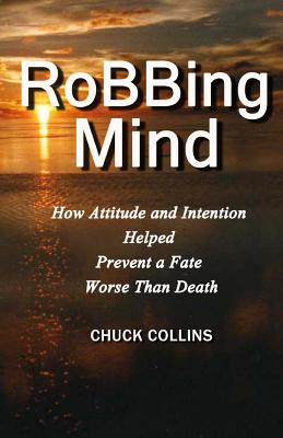 Robbing Mind: How Attitude and Intention Helped Prevent a Fate Worse Than Death - Collins, Chuck