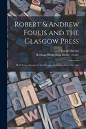 Robert & Andrew Foulis and the Glasgow Press: With Some Account of the Glasgow Academy of the Fine Arts