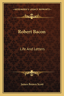 Robert Bacon: Life and Letters