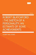 Robert Blatchford: The Sketch of a Personality: An Estimate of Some Achievements