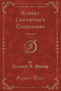 Robert Chetwynd's Confession, Vol. 2 of 3: A Novel (Classic Reprint)