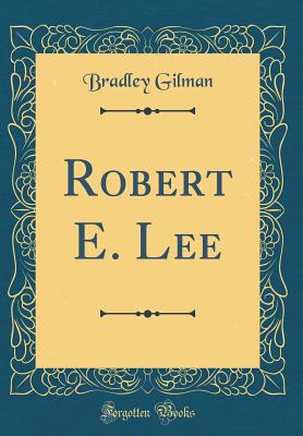 Robert E. Lee (Classic Reprint) - Gilman, Bradley