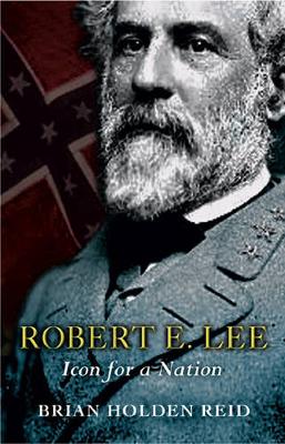 Robert E. Lee: Icon for a Nation - Reid, Brian Holden