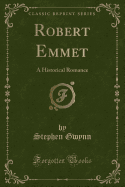Robert Emmet: A Historical Romance (Classic Reprint)