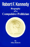 Robert Francis Kennedy : biography of a compulsive politician