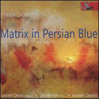 Robert Groslot: Matrix in Persian Blue - Works for & with string quartet - Asasello Quartett; Jan Michiels (piano); Liesbeth Devos (soprano)