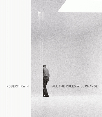 Robert Irwin: All the Rules Will Change - Hankins, Evelyn C. (Editor), and Irwin, Robert (Contributions by), and Lake, Susan F. (Contributions by)