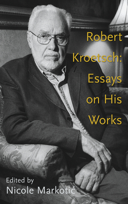 Robert Kroetsch: Essays on His Works Volume 46 - Markotic, Nicole (Editor)