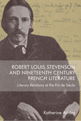 Robert Louis Stevenson and Nineteenth-Century French Literature: Literary Relations at the Fin de Sicle - Ashley, Katherine
