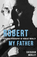 Robert My Father: A Personal Biography of Robert Morley