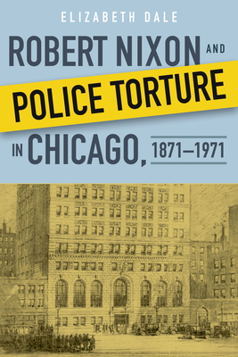 Robert Nixon and Police Torture in Chicago, 1871-1971 - Dale, Elizabeth