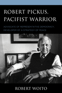 Robert Pickus, Pacifist Warrior: Advocate of Representative Democracy, Developer of a Strategy of Peace
