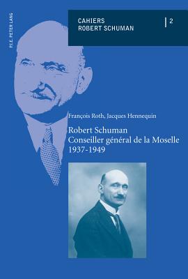 Robert Schuman - Conseiller G?n?ral de la Moselle - 1937-1949 - Kiefer, Julie (Editor), and Schirmann, Sylvain (Editor), and Roth, Fran?ois