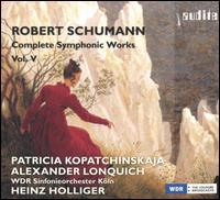 Robert Schumann: Complete Symphonic Works, Vol. V - Alexander Lonquich (piano); Joachim Poltl (horn); Ludwig Rast (horn); Patricia Kopatchinskaja (violin); Paul Van Zelm (horn);...