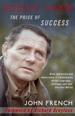 Robert Shaw: The Price of Success - French, John, Sir, and Dreyfuss, Richard (Foreword by)