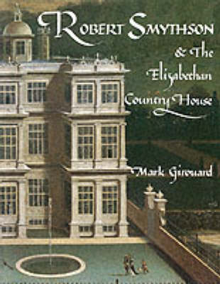 Robert Smythson and the Elizabethan Country House - Girouard, Mark