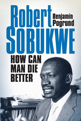 Robert Sobukwe - How can Man Die Better - Pogrund, Benjamin, Professor