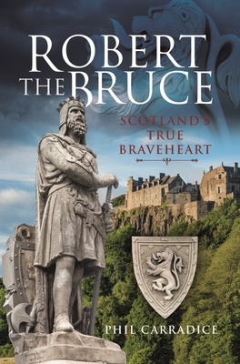 Robert the Bruce: Scotland's True Braveheart - Carradice, Phil