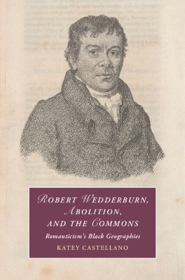 Robert Wedderburn, Abolition, and the Commons: Romanticism's Black Geographies - Castellano, Katey