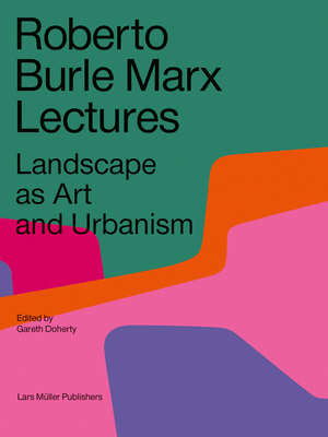Roberto Burle Marx Lectures: Landscape as Art and Urbanism - Doherty, Gareth (Editor), and Finotti, Leonardo (Photographer)