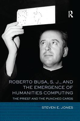 Roberto Busa, S. J., and the Emergence of Humanities Computing: The Priest and the Punched Cards - Jones, Steven E.