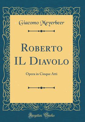 Roberto Il Diavolo: Opera in Cinque Atti (Classic Reprint) - Meyerbeer, Giacomo