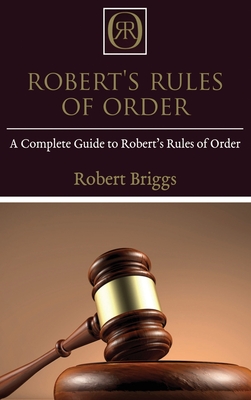 Robert's Rules of Order: A Complete Guide to Robert's Rules of Order - Briggs, Robert