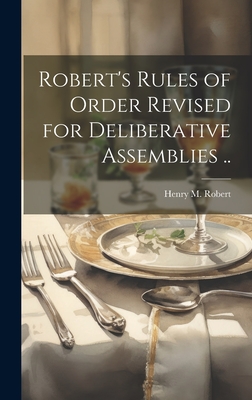Robert's Rules of Order Revised for Deliberative Assemblies .. - Robert, Henry M (Henry Martyn) 1837 (Creator)