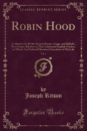 Robin Hood, Vol. 1: Collection of All the Ancient Poems, Songs, and Ballads, Now Extant Relative to That Celebrated English Outlaw, to Which Are Prefixed Historical Anecdotes of His Life (Classic Reprint)